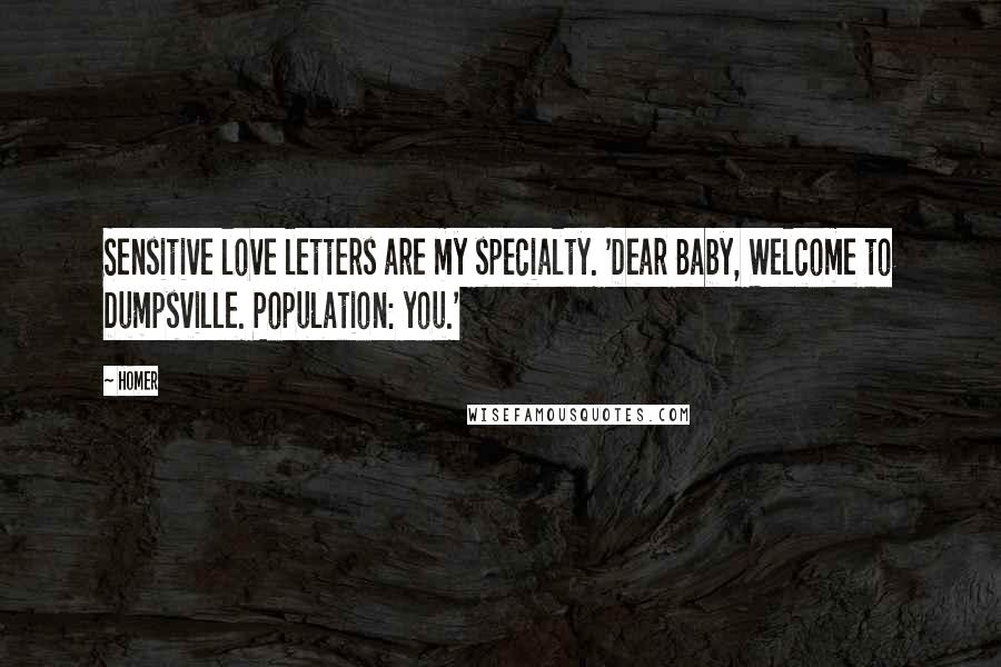 Homer Quotes: Sensitive love letters are my specialty. 'Dear Baby, Welcome to Dumpsville. Population: you.'