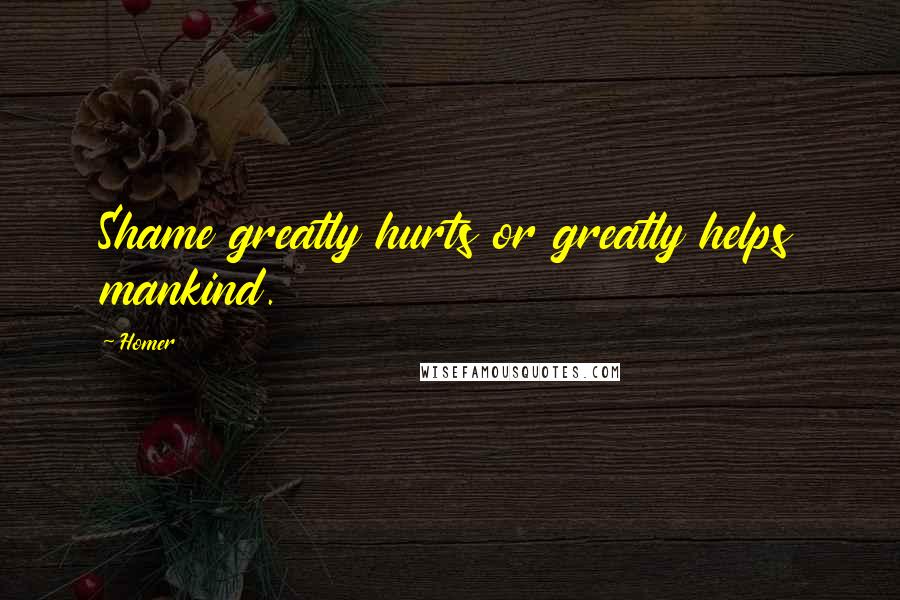 Homer Quotes: Shame greatly hurts or greatly helps mankind.