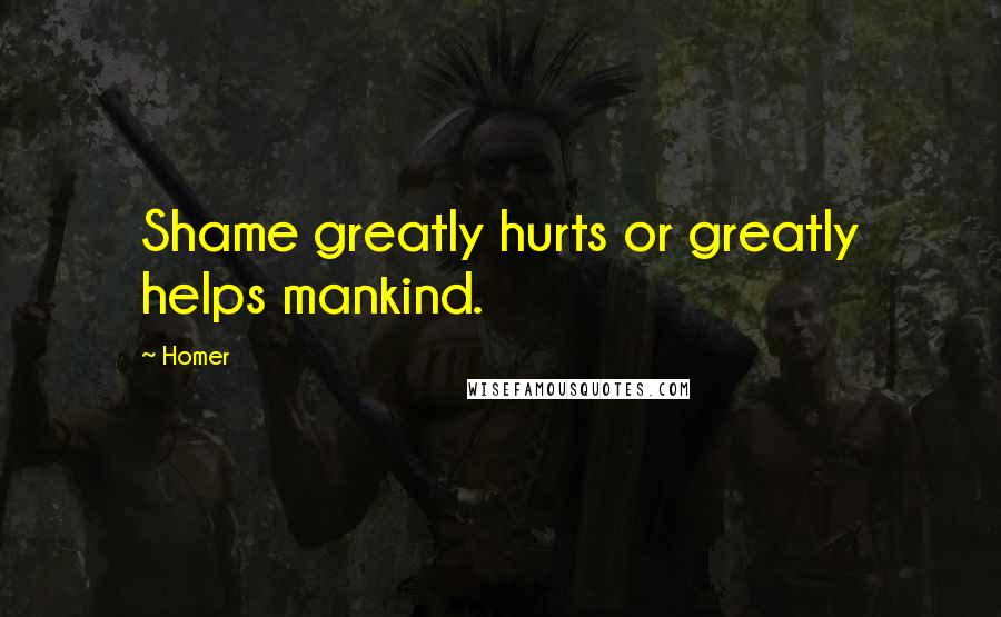 Homer Quotes: Shame greatly hurts or greatly helps mankind.