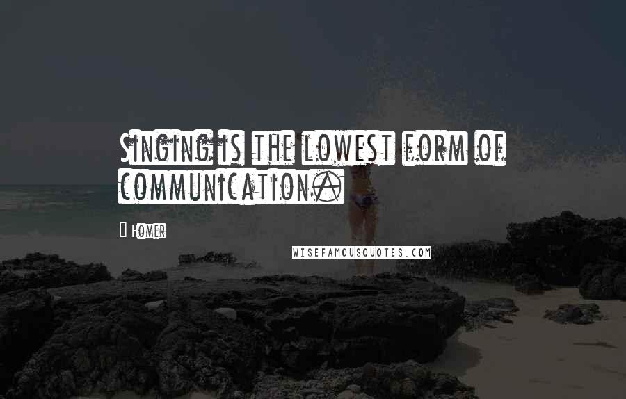 Homer Quotes: Singing is the lowest form of communication.