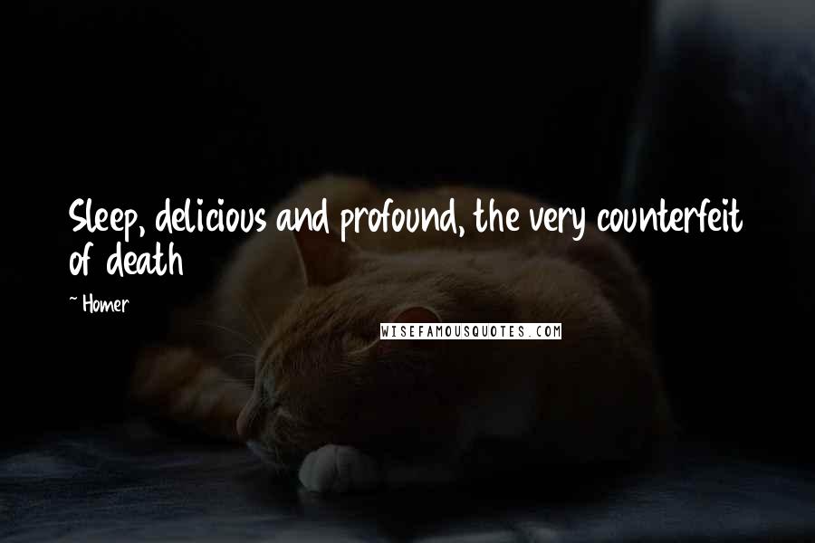 Homer Quotes: Sleep, delicious and profound, the very counterfeit of death