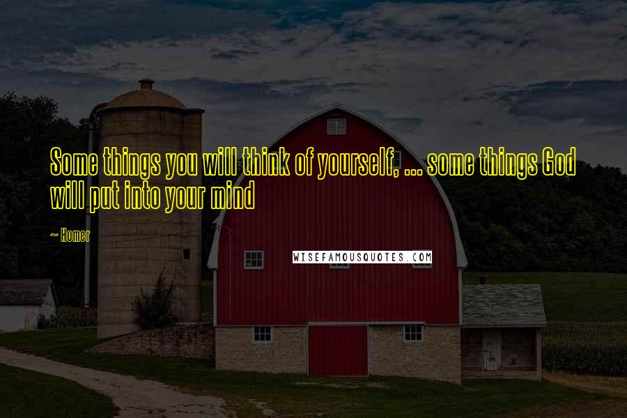 Homer Quotes: Some things you will think of yourself, ... some things God will put into your mind