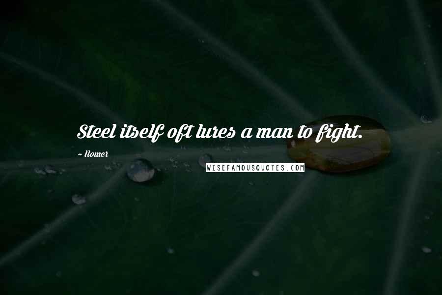 Homer Quotes: Steel itself oft lures a man to fight.