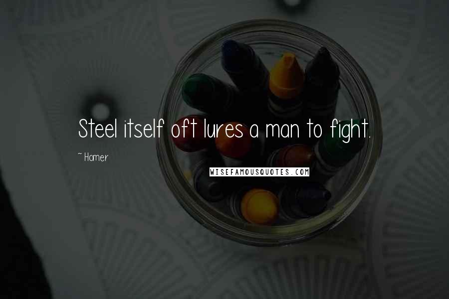 Homer Quotes: Steel itself oft lures a man to fight.