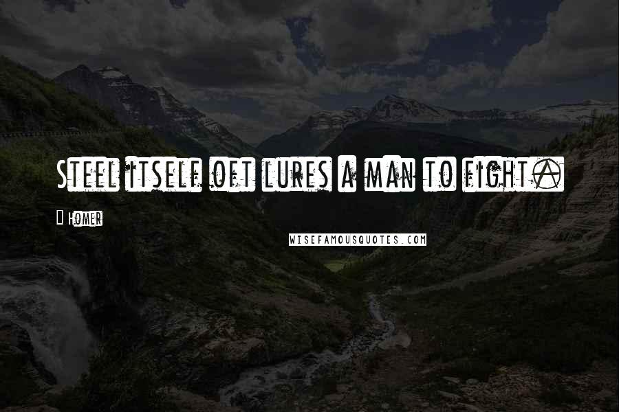 Homer Quotes: Steel itself oft lures a man to fight.