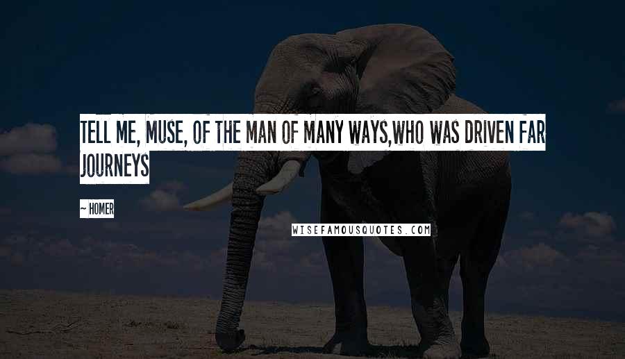 Homer Quotes: Tell me, Muse, of the man of many ways,who was driven far journeys