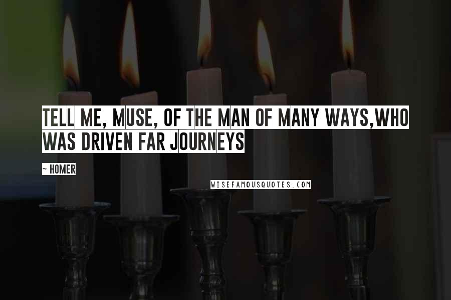 Homer Quotes: Tell me, Muse, of the man of many ways,who was driven far journeys