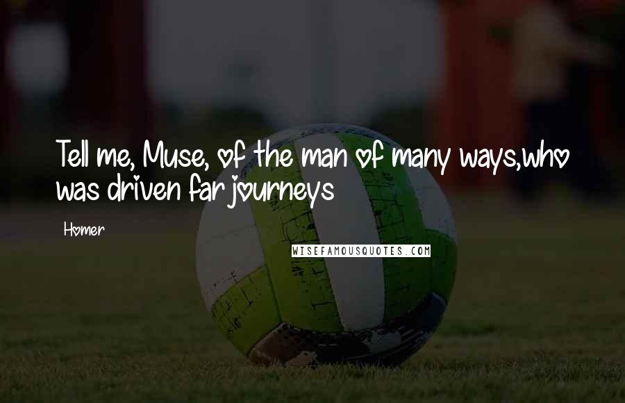 Homer Quotes: Tell me, Muse, of the man of many ways,who was driven far journeys