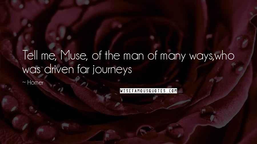 Homer Quotes: Tell me, Muse, of the man of many ways,who was driven far journeys