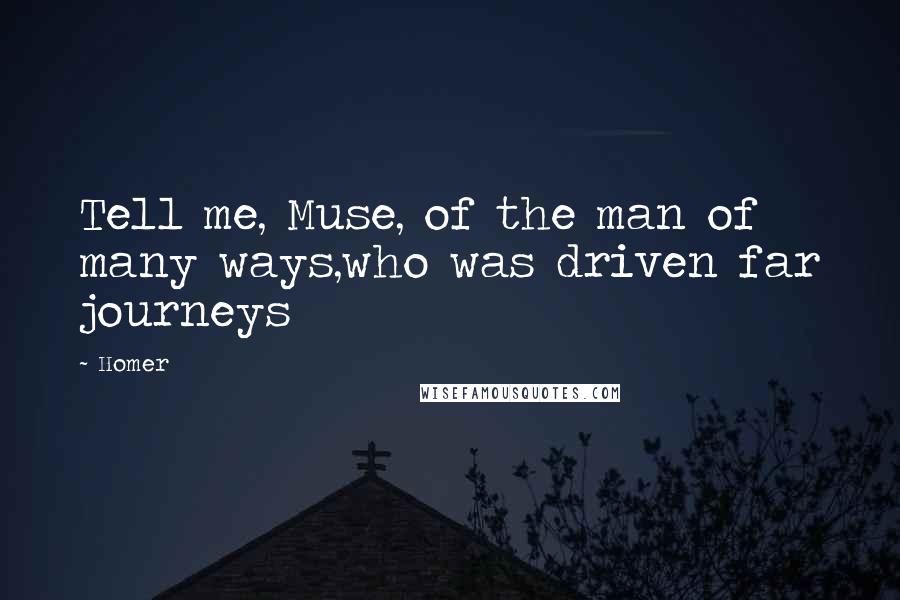 Homer Quotes: Tell me, Muse, of the man of many ways,who was driven far journeys