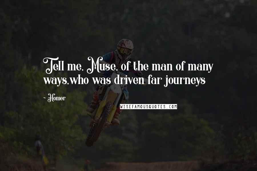 Homer Quotes: Tell me, Muse, of the man of many ways,who was driven far journeys