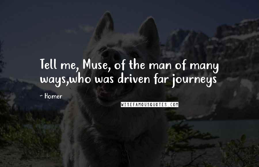 Homer Quotes: Tell me, Muse, of the man of many ways,who was driven far journeys