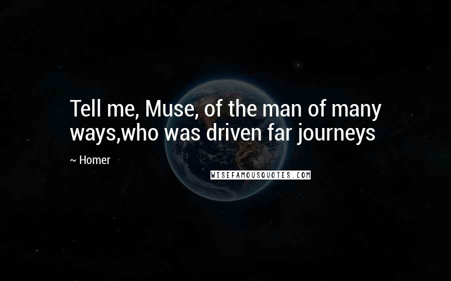 Homer Quotes: Tell me, Muse, of the man of many ways,who was driven far journeys