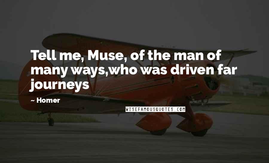 Homer Quotes: Tell me, Muse, of the man of many ways,who was driven far journeys