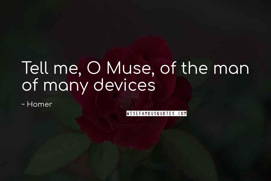 Homer Quotes: Tell me, O Muse, of the man of many devices