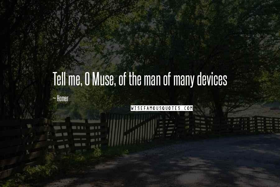 Homer Quotes: Tell me, O Muse, of the man of many devices