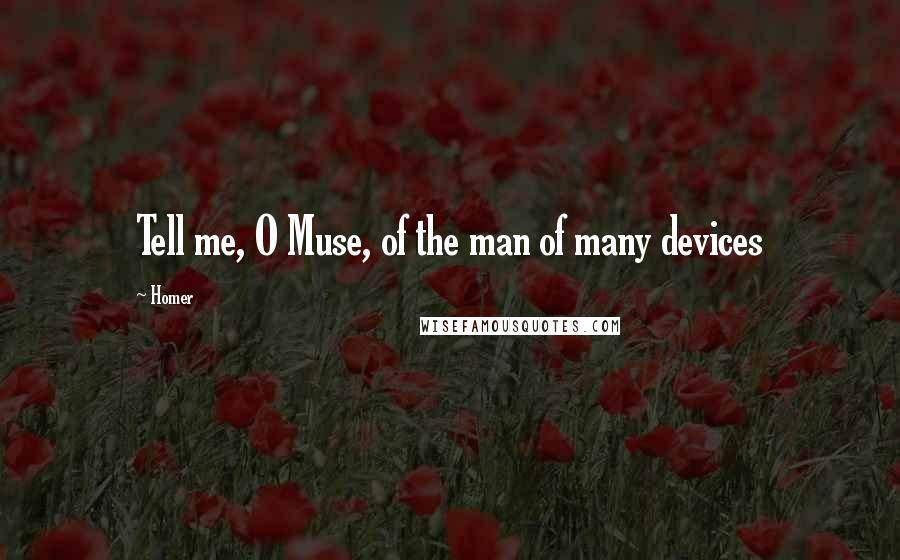 Homer Quotes: Tell me, O Muse, of the man of many devices