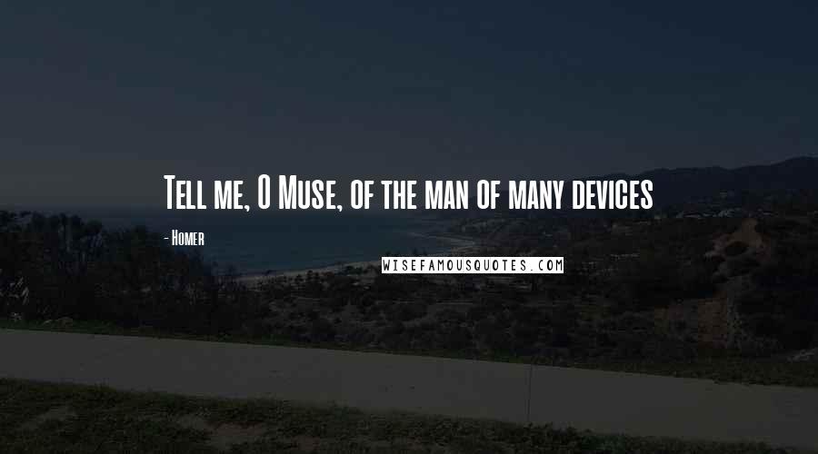 Homer Quotes: Tell me, O Muse, of the man of many devices