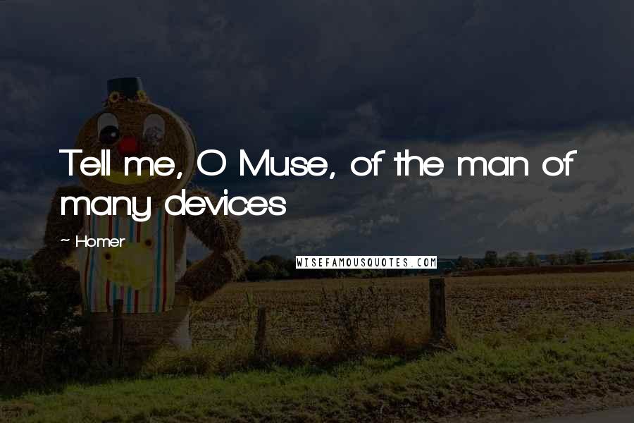 Homer Quotes: Tell me, O Muse, of the man of many devices