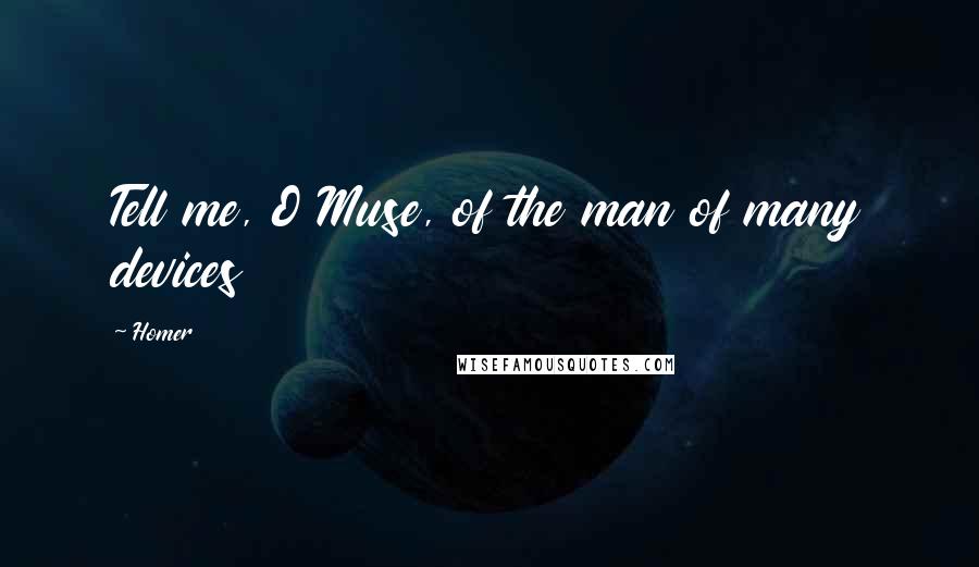 Homer Quotes: Tell me, O Muse, of the man of many devices