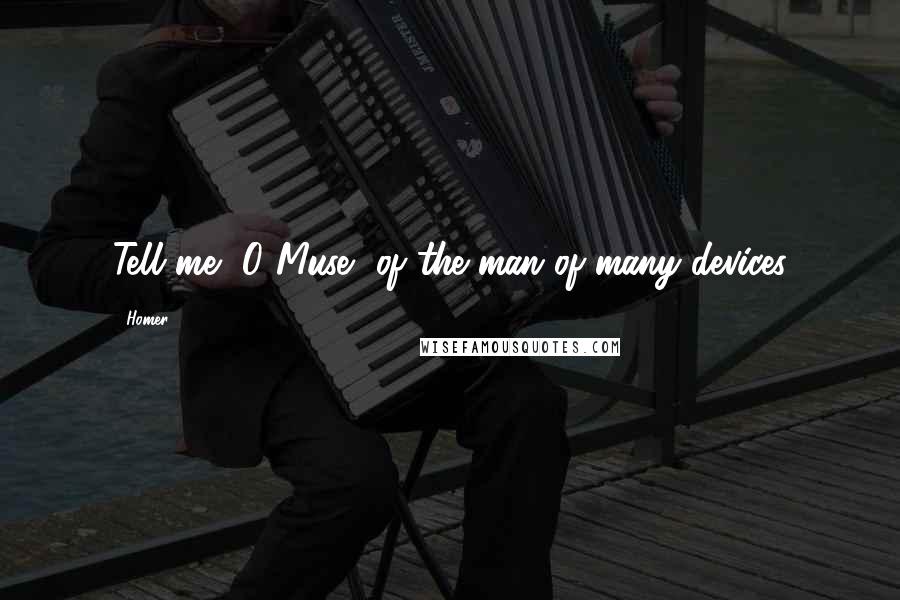 Homer Quotes: Tell me, O Muse, of the man of many devices