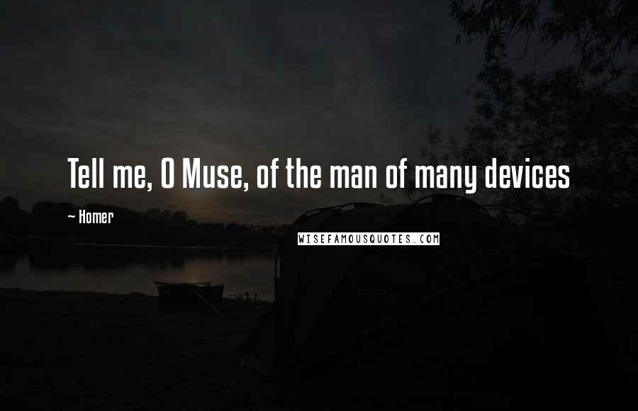 Homer Quotes: Tell me, O Muse, of the man of many devices