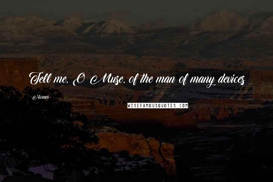 Homer Quotes: Tell me, O Muse, of the man of many devices