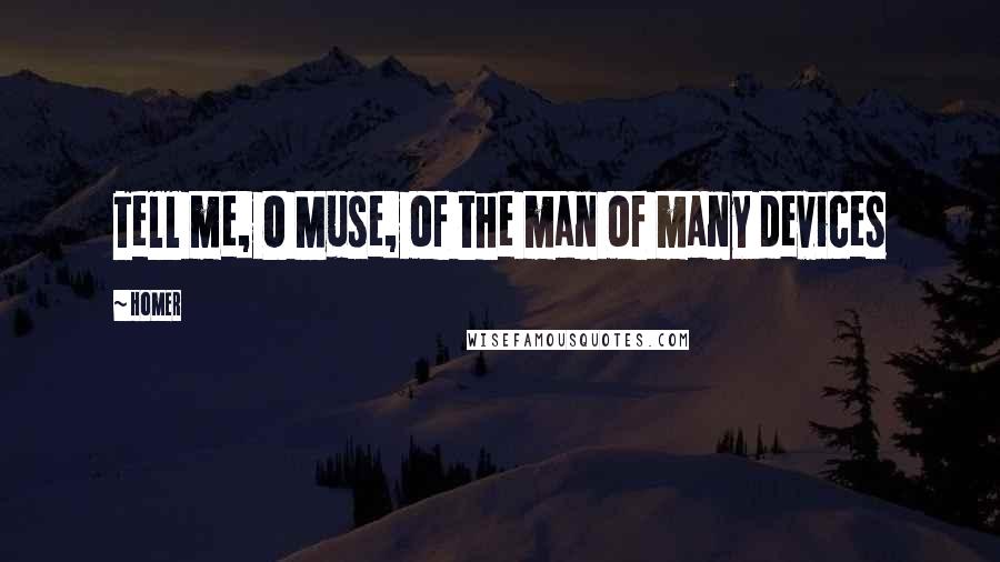 Homer Quotes: Tell me, O Muse, of the man of many devices