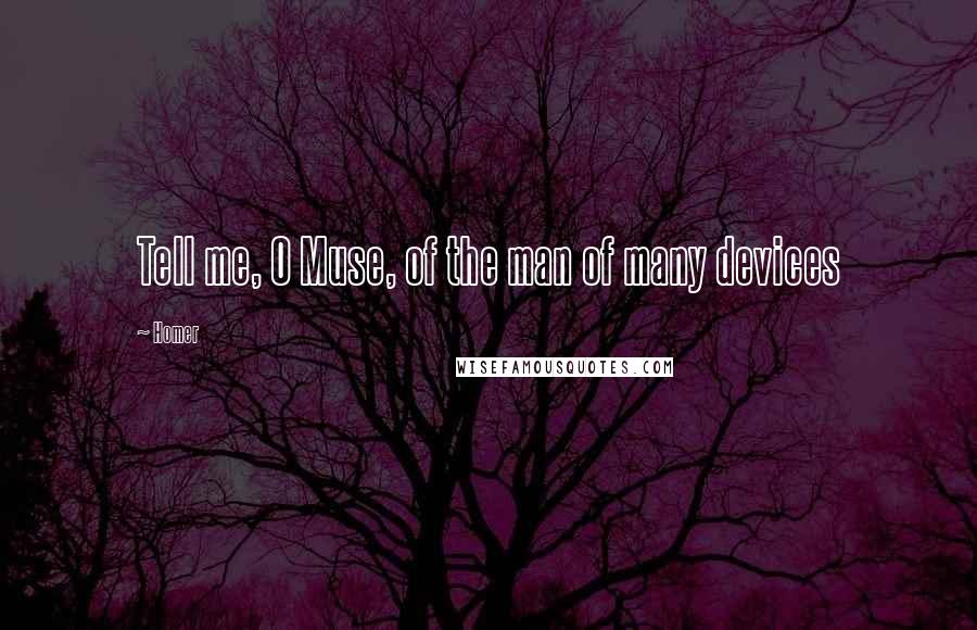 Homer Quotes: Tell me, O Muse, of the man of many devices