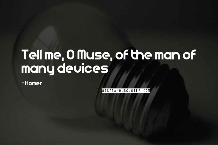 Homer Quotes: Tell me, O Muse, of the man of many devices