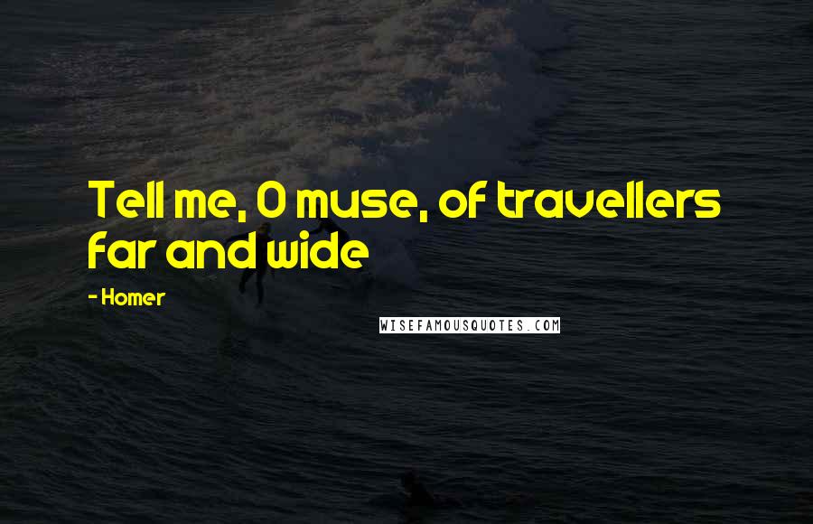 Homer Quotes: Tell me, O muse, of travellers far and wide