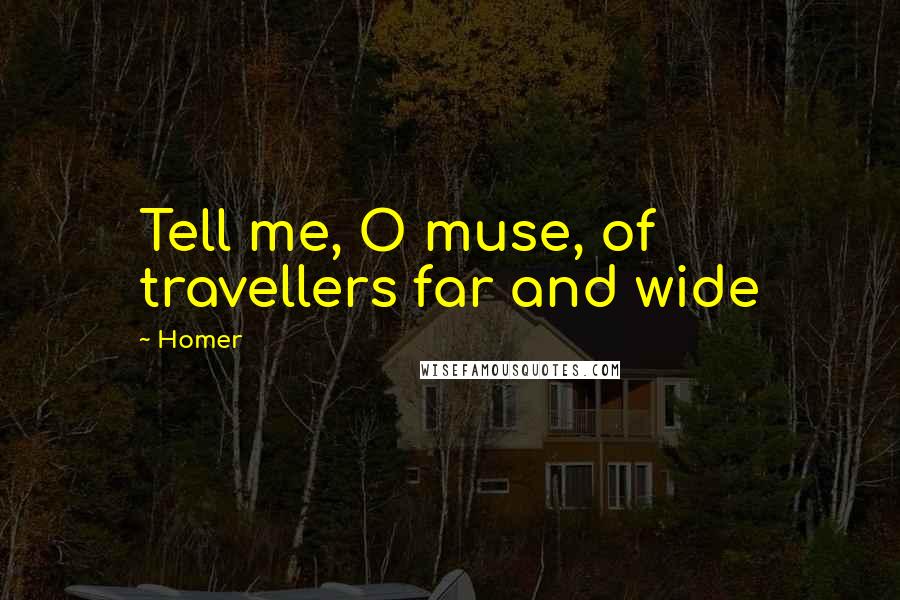 Homer Quotes: Tell me, O muse, of travellers far and wide