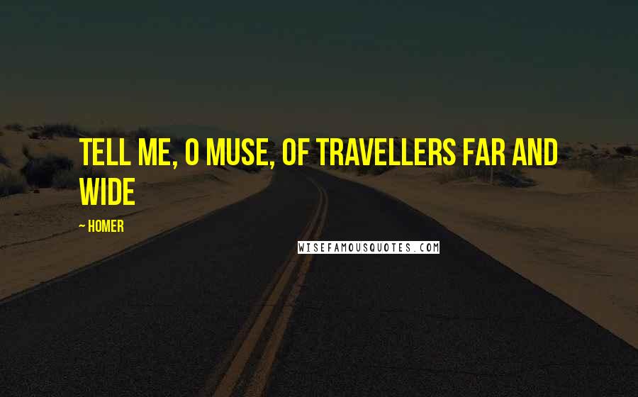 Homer Quotes: Tell me, O muse, of travellers far and wide