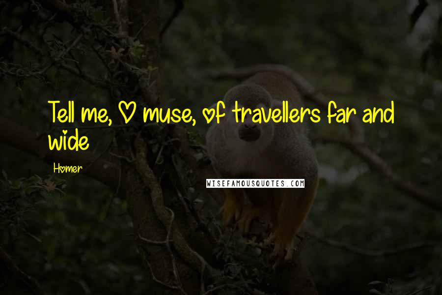 Homer Quotes: Tell me, O muse, of travellers far and wide