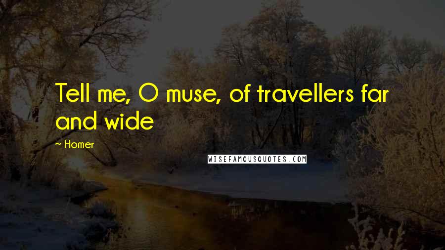 Homer Quotes: Tell me, O muse, of travellers far and wide