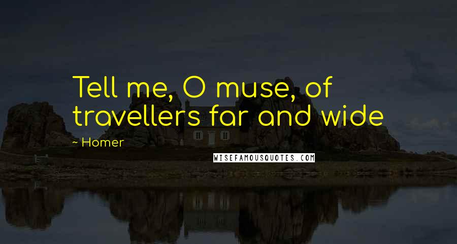 Homer Quotes: Tell me, O muse, of travellers far and wide