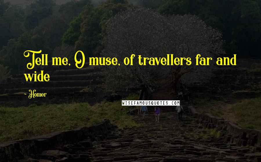 Homer Quotes: Tell me, O muse, of travellers far and wide