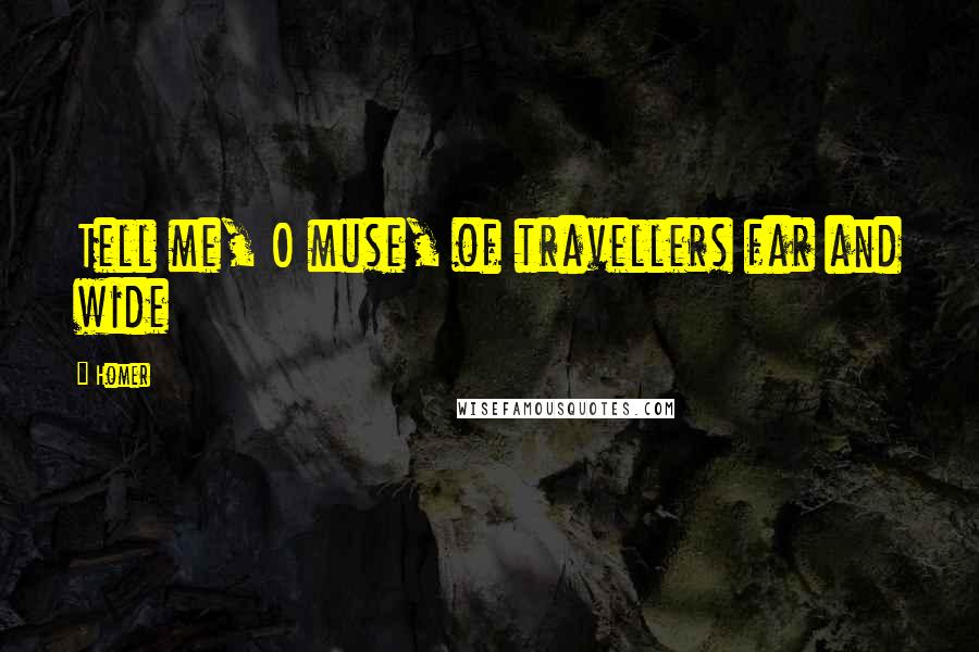 Homer Quotes: Tell me, O muse, of travellers far and wide