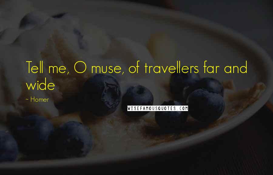 Homer Quotes: Tell me, O muse, of travellers far and wide