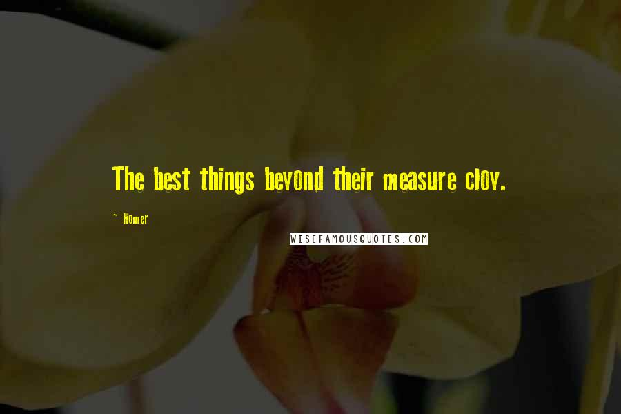 Homer Quotes: The best things beyond their measure cloy.
