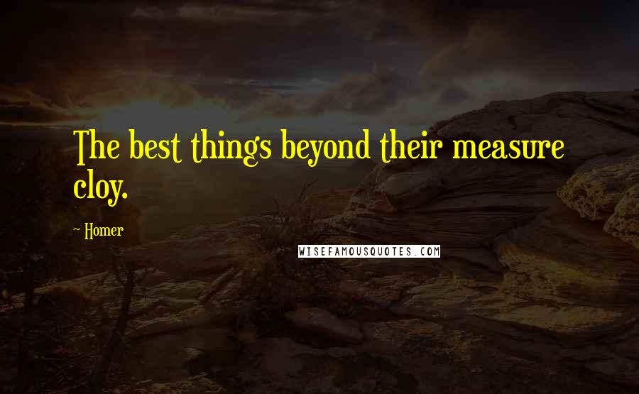 Homer Quotes: The best things beyond their measure cloy.