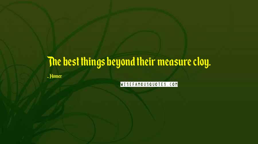 Homer Quotes: The best things beyond their measure cloy.