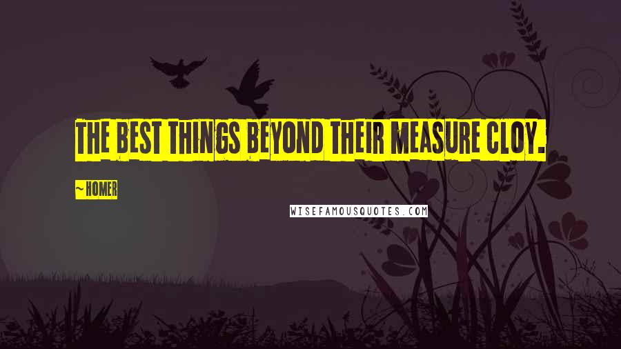 Homer Quotes: The best things beyond their measure cloy.