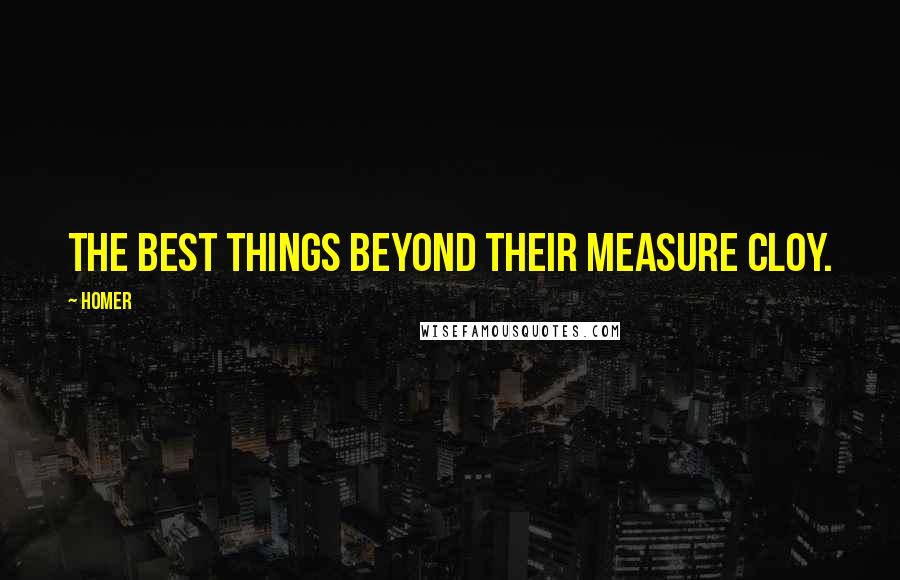 Homer Quotes: The best things beyond their measure cloy.