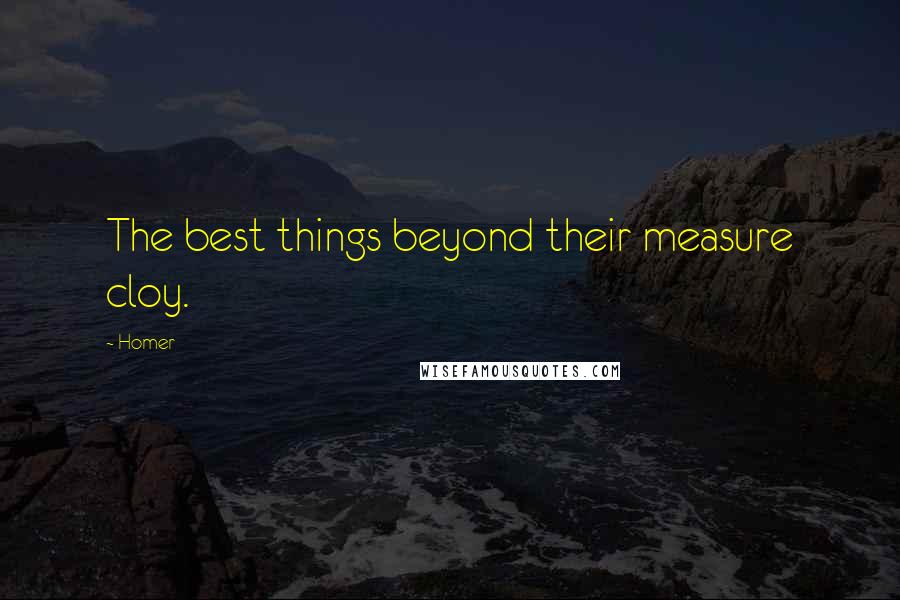 Homer Quotes: The best things beyond their measure cloy.