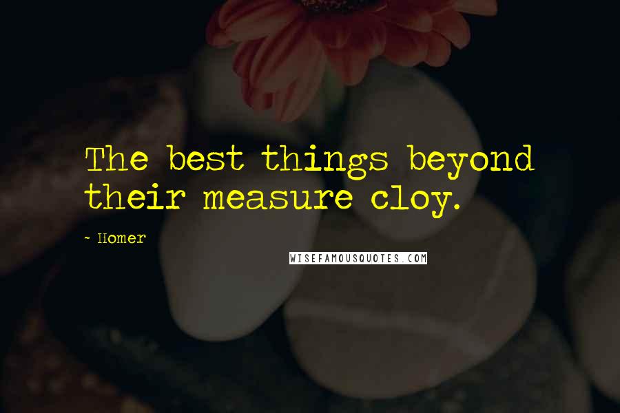 Homer Quotes: The best things beyond their measure cloy.