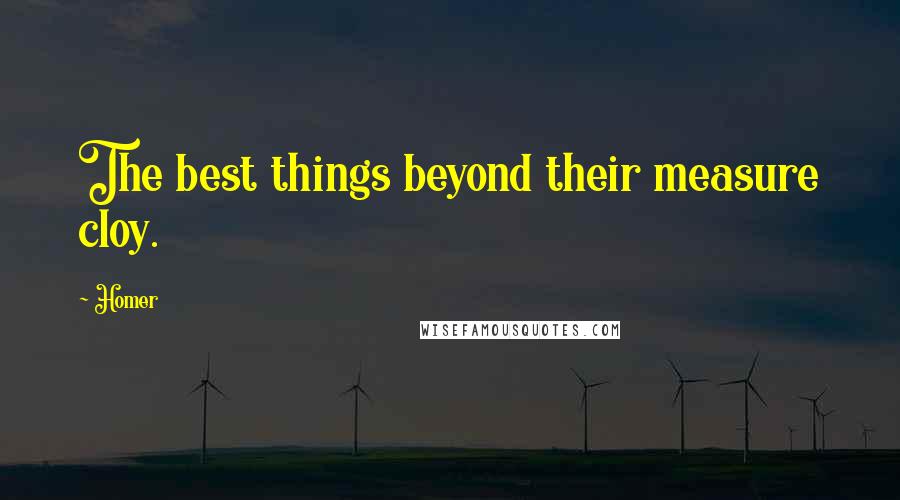 Homer Quotes: The best things beyond their measure cloy.