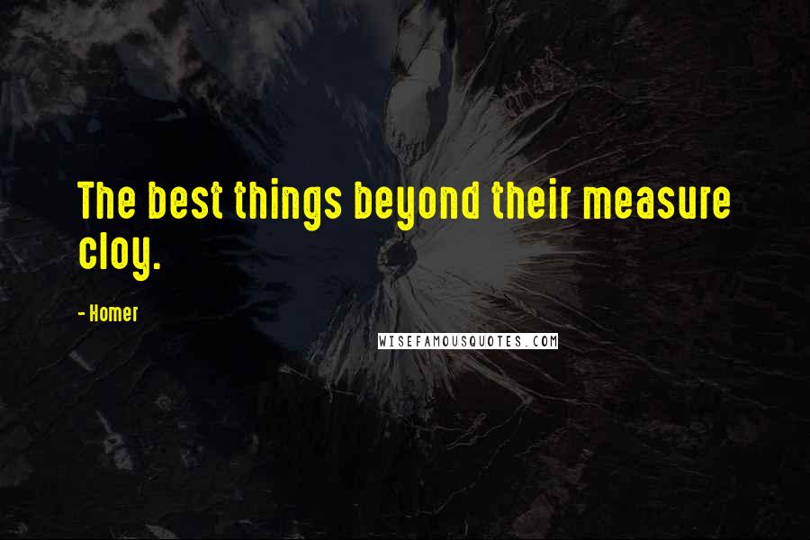 Homer Quotes: The best things beyond their measure cloy.