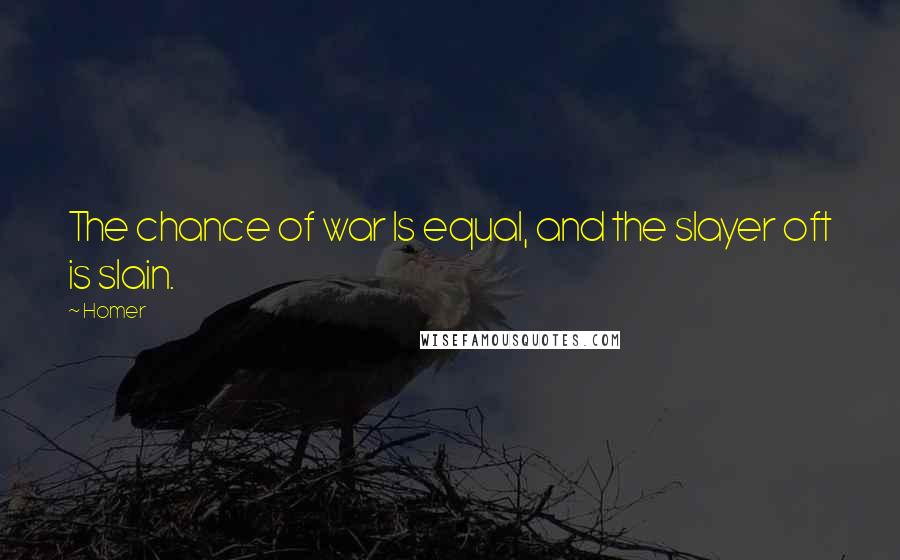 Homer Quotes: The chance of war Is equal, and the slayer oft is slain.