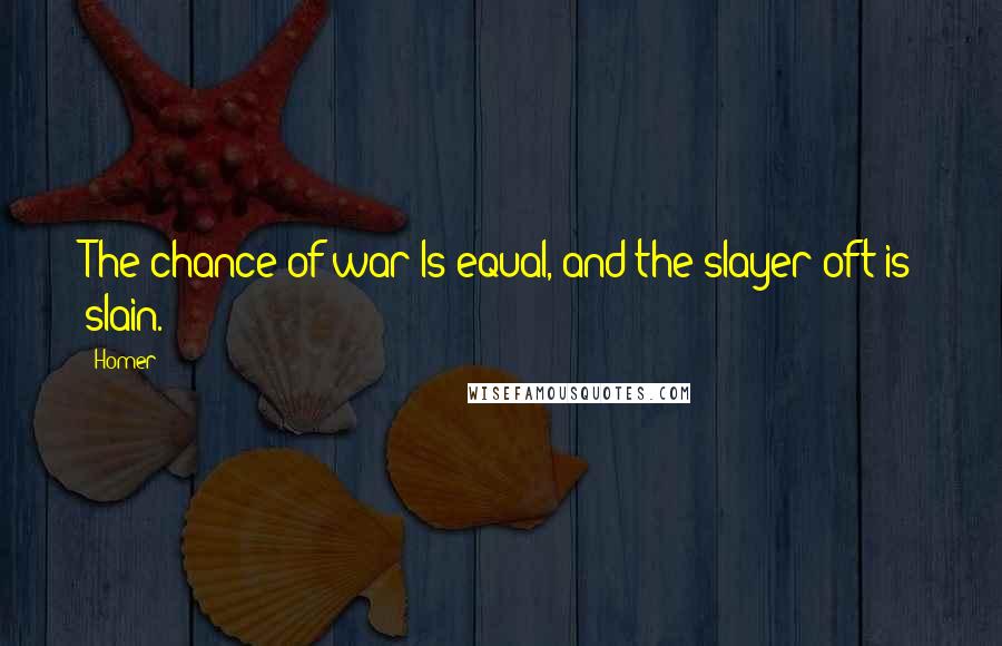 Homer Quotes: The chance of war Is equal, and the slayer oft is slain.